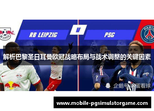解析巴黎圣日耳曼欧冠战略布局与战术调整的关键因素