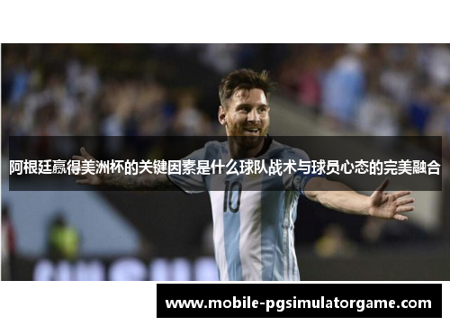 阿根廷赢得美洲杯的关键因素是什么球队战术与球员心态的完美融合