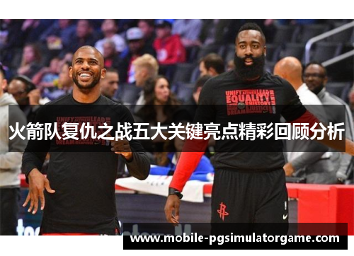 火箭队复仇之战五大关键亮点精彩回顾分析