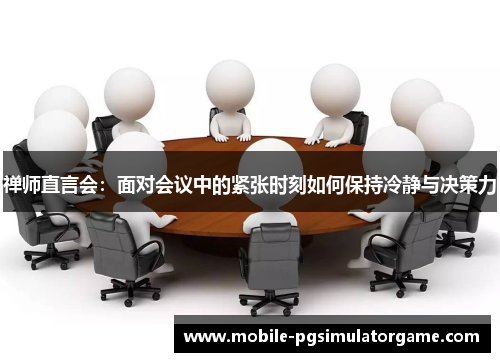 禅师直言会：面对会议中的紧张时刻如何保持冷静与决策力